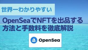 【世界一わかりやすい】OpenSeaでNFTを出品する方法と手数料を徹底解説