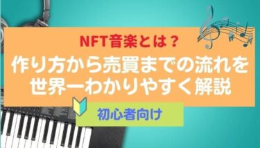 【初心者向け】NFT音楽とは？作り方から売買までの流れを世界一わかりやすく解説