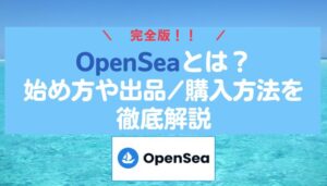 【完全版】OpenSea（オープンシー）とは？始め方や出品/購入方法を徹底解説