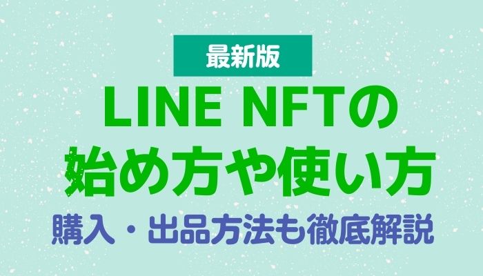 【最新版】LINE NFTの始め方や使い方｜購入・出品方法も徹底解説