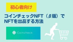 【初心者向け】コインチェックNFT（β版）でNFTを出品する方法
